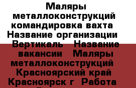 Маляры металлоконструкций, командировка/вахта › Название организации ­ Вертикаль › Название вакансии ­ Маляры металлоконструкций - Красноярский край, Красноярск г. Работа » Вакансии   . Красноярский край,Красноярск г.